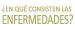 ¿En qué consisten las enfermedades?